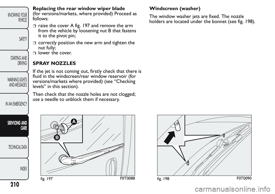 FIAT FIORINO 2017 Owner handbook (in English) Replacing the rear window wiper blade
(for versions/markets, where provided) Proceed as
follows:
raise the cover A fig. 197 and remove the arm
from the vehicle by loosening nut B that fastens
it to th FIAT FIORINO 2017 Owner handbook (in English) Replacing the rear window wiper blade
(for versions/markets, where provided) Proceed as
follows:
raise the cover A fig. 197 and remove the arm
from the vehicle by loosening nut B that fastens
it to th