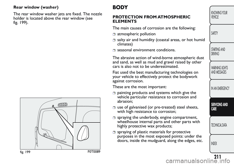 FIAT FIORINO 2017 Owner handbook (in English) Rear window (washer)
The rear window washer jets are fixed. The nozzle
holder is located above the rear window (see
fig. 199).BODY
PROTECTION FROM ATMOSPHERIC
ELEMENTS
The main causes of corrosion are FIAT FIORINO 2017 Owner handbook (in English) Rear window (washer)
The rear window washer jets are fixed. The nozzle
holder is located above the rear window (see
fig. 199).BODY
PROTECTION FROM ATMOSPHERIC
ELEMENTS
The main causes of corrosion are