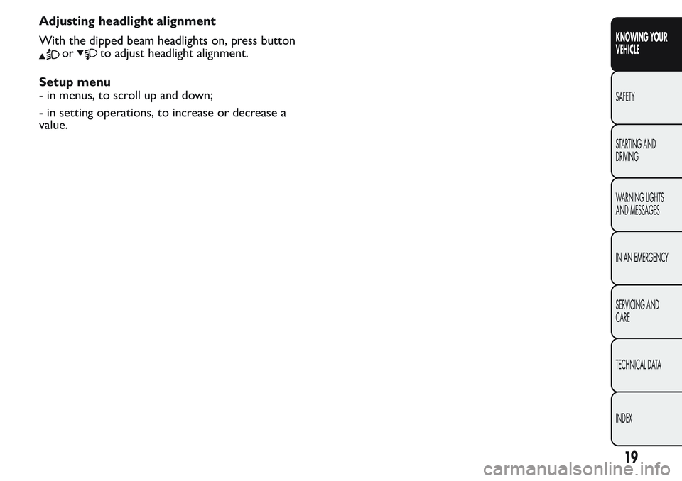 FIAT FIORINO 2017 Owner handbook (in English) Adjusting headlight alignment
With the dipped beam headlights on, press button
orto adjust headlight alignment.
Setup menu
- in menus, to scroll up and down;
- in setting operations, to increase or de FIAT FIORINO 2017 Owner handbook (in English) Adjusting headlight alignment
With the dipped beam headlights on, press button
orto adjust headlight alignment.
Setup menu
- in menus, to scroll up and down;
- in setting operations, to increase or de