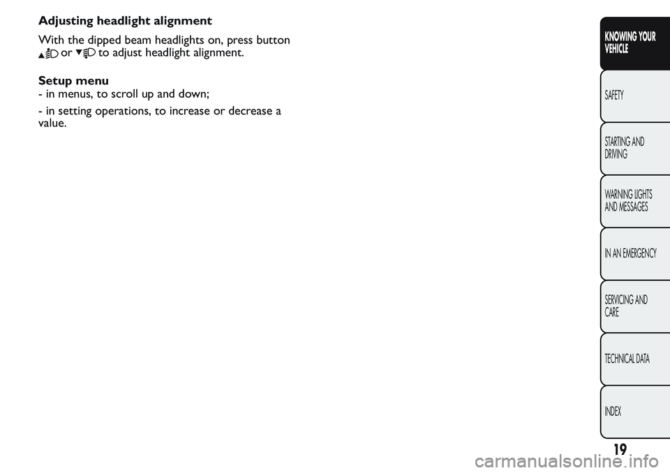 FIAT FIORINO 2017  Owner handbook (in English) Adjusting headlight alignment
With the dipped beam headlights on, press button
orto adjust headlight alignment.
Setup menu
- in menus, to scroll up and down;
- in setting operations, to increase or de