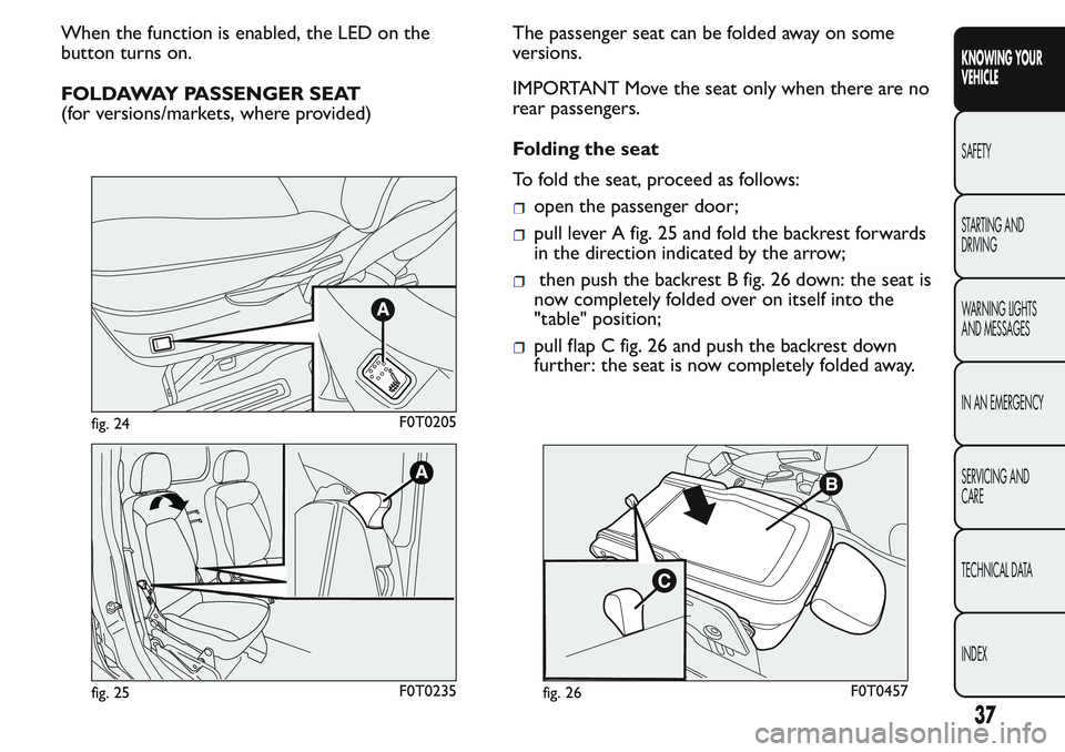 FIAT FIORINO 2017 Owner handbook (in English) When the function is enabled, the LED on the
button turns on.
FOLDAWAY PASSENGER SEAT
(for versions/markets, where provided)The passenger seat can be folded away on some
versions.
IMPORTANT Move the s FIAT FIORINO 2017 Owner handbook (in English) When the function is enabled, the LED on the
button turns on.
FOLDAWAY PASSENGER SEAT
(for versions/markets, where provided)The passenger seat can be folded away on some
versions.
IMPORTANT Move the s