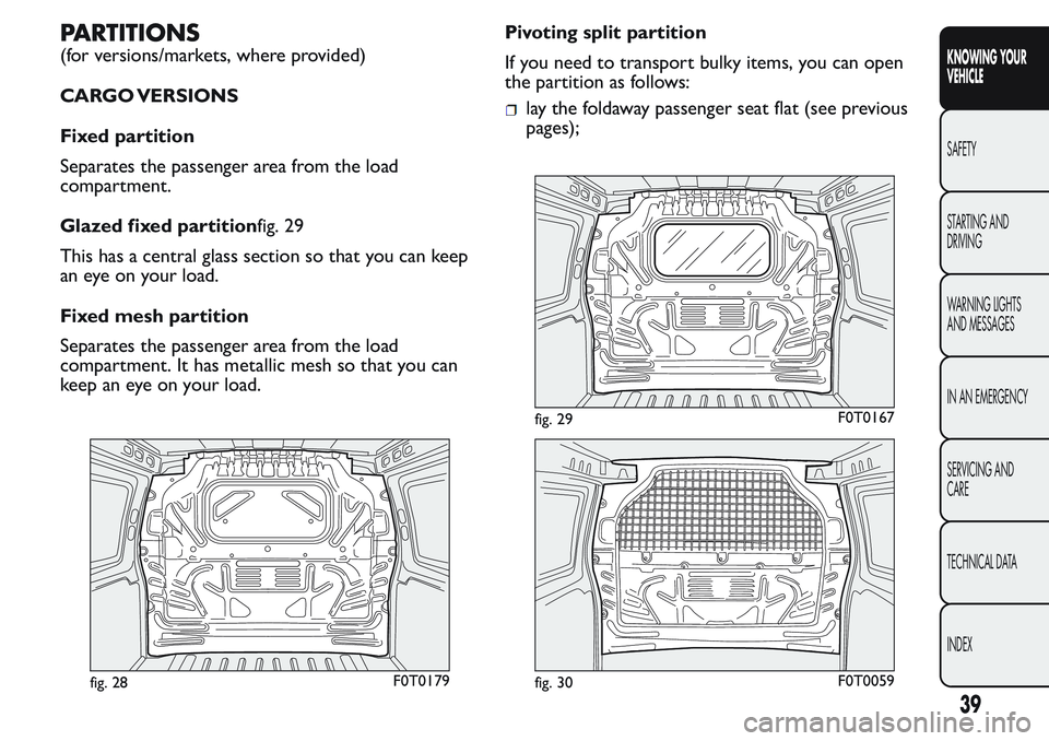 FIAT FIORINO 2017 Owner handbook (in English) PARTITIONS
(for versions/markets, where provided)
CARGO VERSIONS
Fixed partition
Separates the passenger area from the load
compartment.
Glazed fixed partitionfig. 29
This has a central glass section FIAT FIORINO 2017 Owner handbook (in English) PARTITIONS
(for versions/markets, where provided)
CARGO VERSIONS
Fixed partition
Separates the passenger area from the load
compartment.
Glazed fixed partitionfig. 29
This has a central glass section