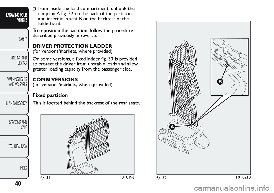 FIAT FIORINO 2017 Owner handbook (in English) from inside the load compartment, unhook the
coupling A fig. 32 on the back of the partition
and insert it in seat B on the backrest of the
folded seat.
To reposition the partition, follow the procedu FIAT FIORINO 2017 Owner handbook (in English) from inside the load compartment, unhook the
coupling A fig. 32 on the back of the partition
and insert it in seat B on the backrest of the
folded seat.
To reposition the partition, follow the procedu