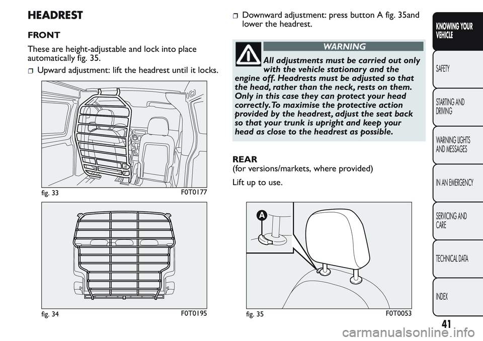 FIAT FIORINO 2017 Owner handbook (in English) HEADREST
FRONT
These are height-adjustable and lock into place
automatically fig. 35.
Upward adjustment: lift the headrest until it locks.
Downward adjustment: press button A fig. 35and
lower the head FIAT FIORINO 2017 Owner handbook (in English) HEADREST
FRONT
These are height-adjustable and lock into place
automatically fig. 35.
Upward adjustment: lift the headrest until it locks.
Downward adjustment: press button A fig. 35and
lower the head