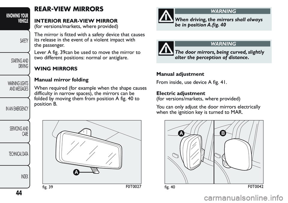 FIAT FIORINO 2017 Owner handbook (in English) REAR-VIEW MIRRORS
INTERIOR REAR-VIEW MIRROR
(for versions/markets, where provided)
The mirror is fitted with a safety device that causes
its release in the event of a violent impact with
the passenger FIAT FIORINO 2017 Owner handbook (in English) REAR-VIEW MIRRORS
INTERIOR REAR-VIEW MIRROR
(for versions/markets, where provided)
The mirror is fitted with a safety device that causes
its release in the event of a violent impact with
the passenger
