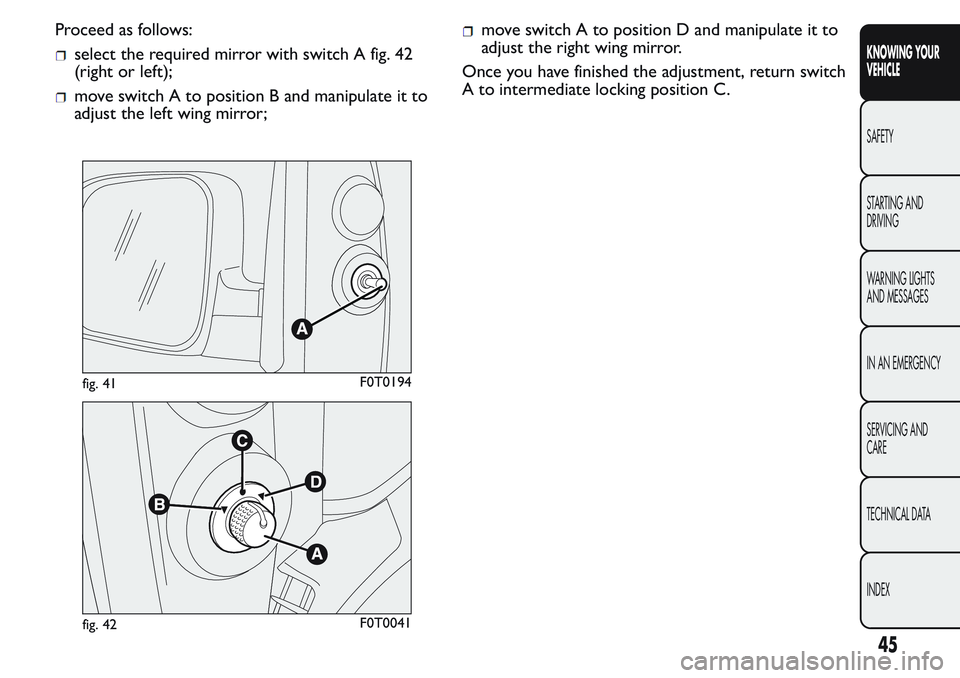FIAT FIORINO 2017 Owner handbook (in English) Proceed as follows:
select the required mirror with switch A fig. 42
(right or left);
move switch A to position B and manipulate it to
adjust the left wing mirror;
move switch A to position D and mani FIAT FIORINO 2017 Owner handbook (in English) Proceed as follows:
select the required mirror with switch A fig. 42
(right or left);
move switch A to position B and manipulate it to
adjust the left wing mirror;
move switch A to position D and mani