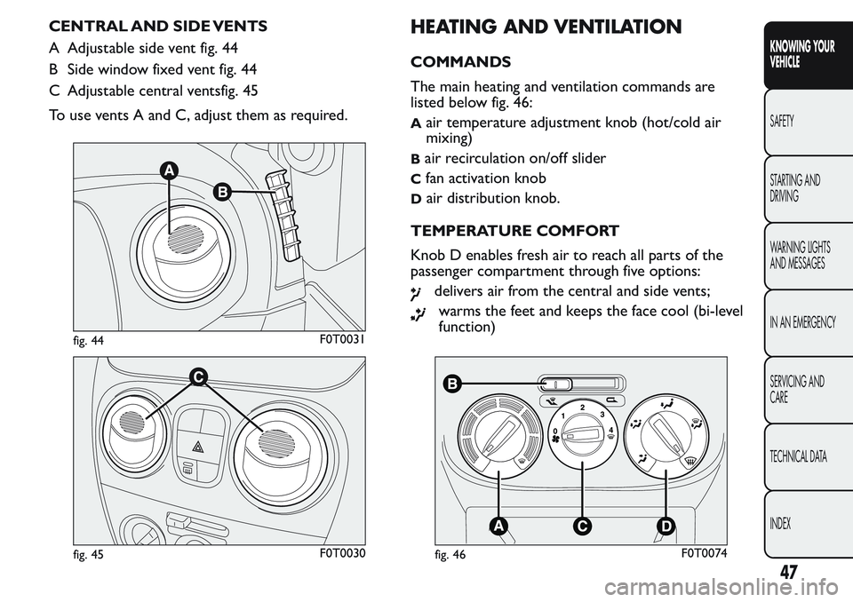 FIAT FIORINO 2017 Owner handbook (in English) CENTRAL AND SIDE VENTS
A Adjustable side vent fig. 44
B Side window fixed vent fig. 44
C Adjustable central ventsfig. 45
To use vents A and C, adjust them as required.HEATING AND VENTILATION
COMMANDS
FIAT FIORINO 2017 Owner handbook (in English) CENTRAL AND SIDE VENTS
A Adjustable side vent fig. 44
B Side window fixed vent fig. 44
C Adjustable central ventsfig. 45
To use vents A and C, adjust them as required.HEATING AND VENTILATION
COMMANDS