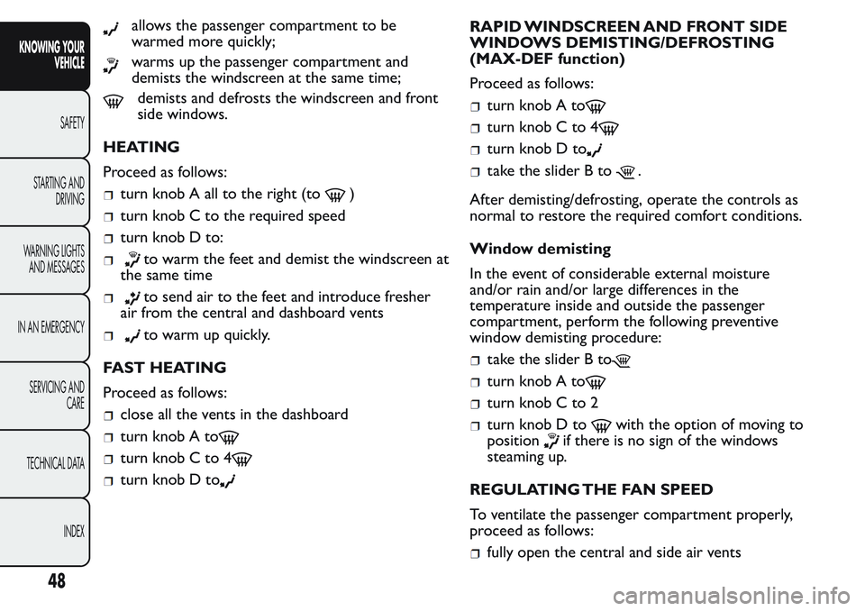 FIAT FIORINO 2017 Owner handbook (in English) allows the passenger compartment to be
warmed more quickly;
warms up the passenger compartment and
demists the windscreen at the same time;
demists and defrosts the windscreen and front
side windows.
FIAT FIORINO 2017 Owner handbook (in English) allows the passenger compartment to be
warmed more quickly;
warms up the passenger compartment and
demists the windscreen at the same time;
demists and defrosts the windscreen and front
side windows.