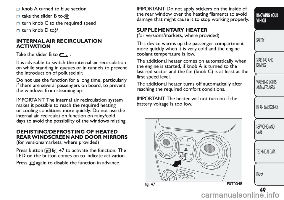 FIAT FIORINO 2017 Owner handbook (in English) knob A turned to blue section
take the slider B to
turn knob C to the required speed
turn knob D to
INTERNAL AIR RECIRCULATION
ACTIVATION
Take the slider B to
.
It is advisable to switch the internal FIAT FIORINO 2017 Owner handbook (in English) knob A turned to blue section
take the slider B to
turn knob C to the required speed
turn knob D to
INTERNAL AIR RECIRCULATION
ACTIVATION
Take the slider B to
.
It is advisable to switch the internal