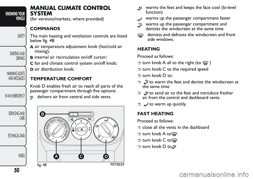 FIAT FIORINO 2017 Owner handbook (in English) MANUAL CLIMATE CONTROL
SYSTEM
(for versions/markets, where provided)
COMMANDS
The main heating and ventilation controls are listed
below fig. 48:
Aair temperature adjustment knob (hot/cold air
mixing) FIAT FIORINO 2017 Owner handbook (in English) MANUAL CLIMATE CONTROL
SYSTEM
(for versions/markets, where provided)
COMMANDS
The main heating and ventilation controls are listed
below fig. 48:
Aair temperature adjustment knob (hot/cold air
mixing)