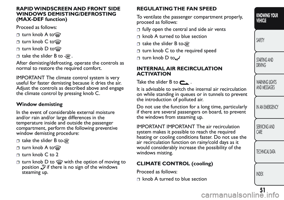 FIAT FIORINO 2017 Owner handbook (in English) RAPID WINDSCREEN AND FRONT SIDE
WINDOWS DEMISTING/DEFROSTING
(MAX-DEF function)
Proceed as follows:
turn knob A to
turn knob C to
turn knob D to
take the slider B to.
After demisting/defrosting, opera FIAT FIORINO 2017 Owner handbook (in English) RAPID WINDSCREEN AND FRONT SIDE
WINDOWS DEMISTING/DEFROSTING
(MAX-DEF function)
Proceed as follows:
turn knob A to
turn knob C to
turn knob D to
take the slider B to.
After demisting/defrosting, opera