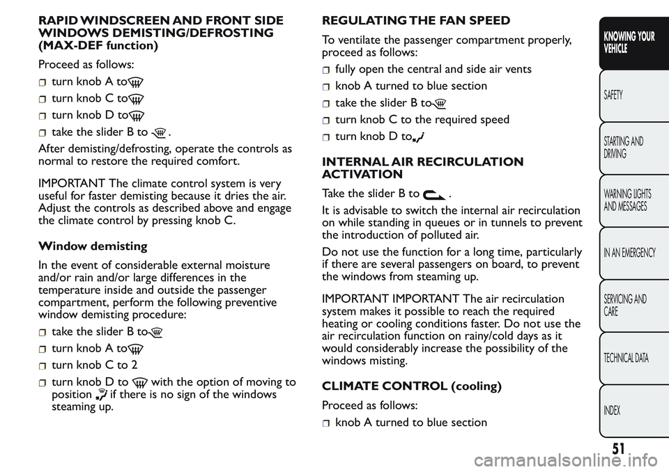 FIAT FIORINO 2017  Owner handbook (in English) RAPID WINDSCREEN AND FRONT SIDE
WINDOWS DEMISTING/DEFROSTING
(MAX-DEF function)
Proceed as follows:
turn knob A to
turn knob C to
turn knob D to
take the slider B to.
After demisting/defrosting, opera