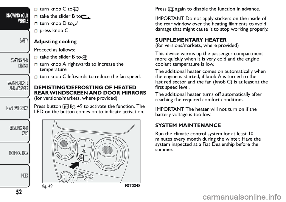 FIAT FIORINO 2017 Owner handbook (in English) turn knob C to
take the slider B to
turn knob D to
press knob C.
Adjusting cooling
Proceed as follows:
take the slider B to
turn knob A rightwards to increase the
temperature
turn knob C leftwards to FIAT FIORINO 2017 Owner handbook (in English) turn knob C to
take the slider B to
turn knob D to
press knob C.
Adjusting cooling
Proceed as follows:
take the slider B to
turn knob A rightwards to increase the
temperature
turn knob C leftwards to