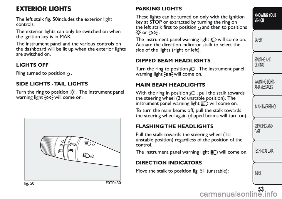 FIAT FIORINO 2017  Owner handbook (in English) EXTERIOR LIGHTS
The left stalk fig. 50includes the exterior light
controls.
The exterior lights can only be switched on when
the ignition key is in MAR.
The instrument panel and the various controls o