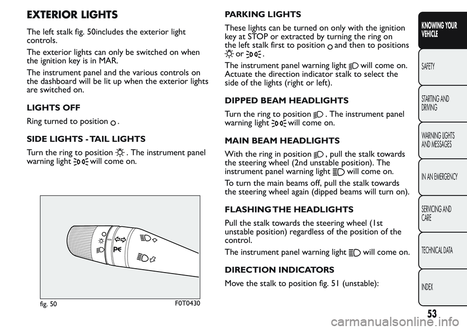 FIAT FIORINO 2017 Owner handbook (in English) EXTERIOR LIGHTS
The left stalk fig. 50includes the exterior light
controls.
The exterior lights can only be switched on when
the ignition key is in MAR.
The instrument panel and the various controls o FIAT FIORINO 2017 Owner handbook (in English) EXTERIOR LIGHTS
The left stalk fig. 50includes the exterior light
controls.
The exterior lights can only be switched on when
the ignition key is in MAR.
The instrument panel and the various controls o