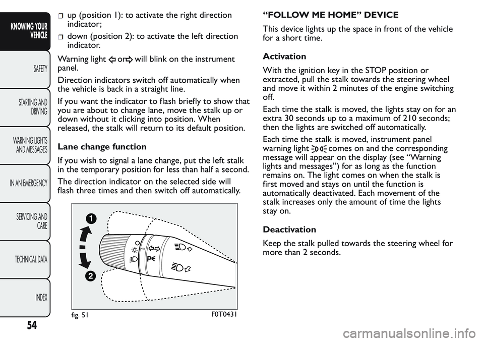 FIAT FIORINO 2017 Owner handbook (in English) up (position 1): to activate the right direction
indicator;
down (position 2): to activate the left direction
indicator.
Warning light
orwill blink on the instrument
panel.
Direction indicators switch FIAT FIORINO 2017 Owner handbook (in English) up (position 1): to activate the right direction
indicator;
down (position 2): to activate the left direction
indicator.
Warning light
orwill blink on the instrument
panel.
Direction indicators switch