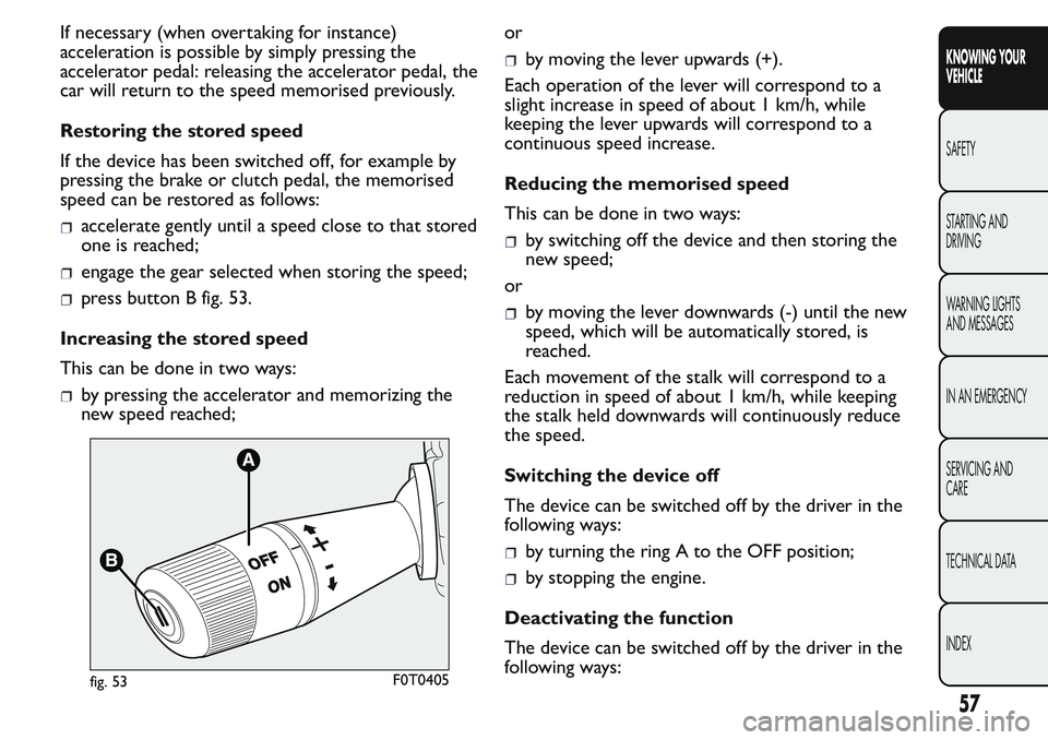 FIAT FIORINO 2017  Owner handbook (in English) If necessary (when overtaking for instance)
acceleration is possible by simply pressing the
accelerator pedal: releasing the accelerator pedal, the
car will return to the speed memorised previously.
R