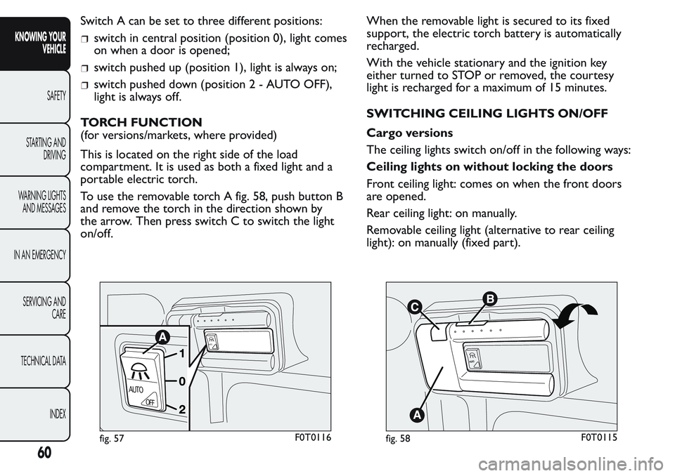 FIAT FIORINO 2017 Owner handbook (in English) Switch A can be set to three different positions:
switch in central position (position 0), light comes
on when a door is opened;
switch pushed up (position 1), light is always on;
switch pushed down ( FIAT FIORINO 2017 Owner handbook (in English) Switch A can be set to three different positions:
switch in central position (position 0), light comes
on when a door is opened;
switch pushed up (position 1), light is always on;
switch pushed down (