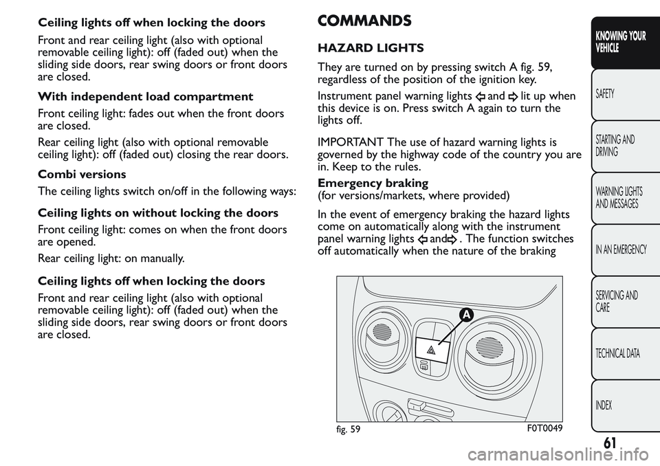 FIAT FIORINO 2017 Owner handbook (in English) Front and rear ceiling light (also with optional
removable ceiling light): off (faded out) when the
sliding side doors, rear swing doors or front doors
are closed.
With independent load compartment
Fr FIAT FIORINO 2017 Owner handbook (in English) Front and rear ceiling light (also with optional
removable ceiling light): off (faded out) when the
sliding side doors, rear swing doors or front doors
are closed.
With independent load compartment
Fr