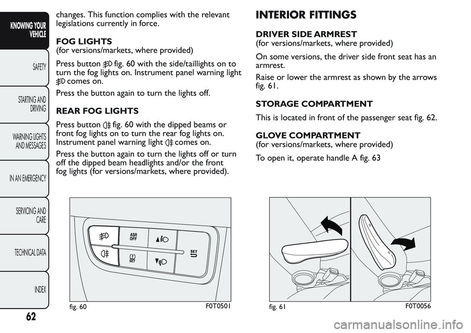 FIAT FIORINO 2017  Owner handbook (in English) changes. This function complies with the relevant
legislations currently in force.
FOG LIGHTS
(for versions/markets, where provided)
Press button
fig. 60 with the side/taillights on to
turn the fog li