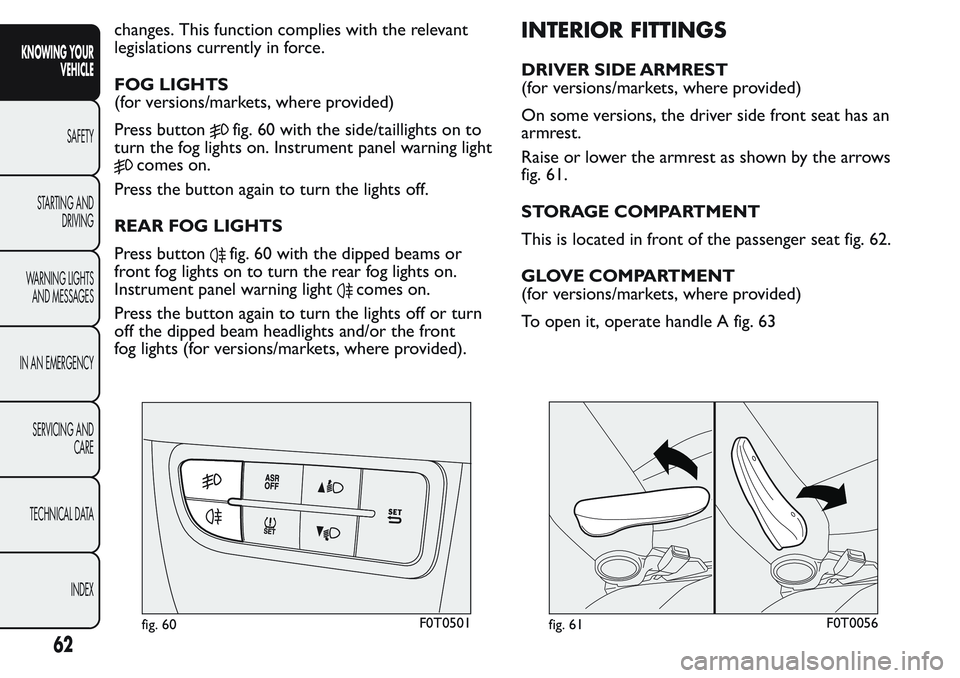 FIAT FIORINO 2017 Owner handbook (in English) changes. This function complies with the relevant
legislations currently in force.
FOG LIGHTS
(for versions/markets, where provided)
Press button
fig. 60 with the side/taillights on to
turn the fog li FIAT FIORINO 2017 Owner handbook (in English) changes. This function complies with the relevant
legislations currently in force.
FOG LIGHTS
(for versions/markets, where provided)
Press button
fig. 60 with the side/taillights on to
turn the fog li