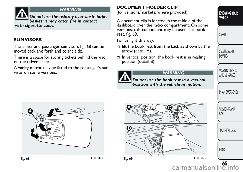 FIAT FIORINO 2017  Owner handbook (in English) WARNING
Do not use the ashtray as a waste paper
basket : it may catch fire in contact
with cigarette stubs.
SUN VISORS
The driver and passenger sun visors fig. 68 can be
moved back and forth and to th