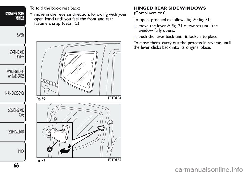 FIAT FIORINO 2017 Owner handbook (in English) move in the reverse direction, following with your
open hand until you feel the front and rear
fasteners snap (detail C).HINGED REAR SIDE WINDOWS
(Combi versions)
To open, proceed as follows fig. 70 f FIAT FIORINO 2017 Owner handbook (in English) move in the reverse direction, following with your
open hand until you feel the front and rear
fasteners snap (detail C).HINGED REAR SIDE WINDOWS
(Combi versions)
To open, proceed as follows fig. 70 f