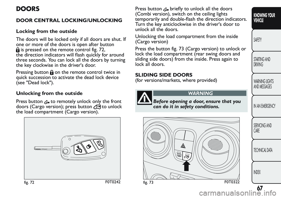 FIAT FIORINO 2017 Owner handbook (in English) DOORS
DOOR CENTRAL LOCKING/UNLOCKING
Locking from the outside
The doors will be locked only if all doors are shut. If
one or more of the doors is open after button
is pressed on the remote control fig FIAT FIORINO 2017 Owner handbook (in English) DOORS
DOOR CENTRAL LOCKING/UNLOCKING
Locking from the outside
The doors will be locked only if all doors are shut. If
one or more of the doors is open after button
is pressed on the remote control fig
