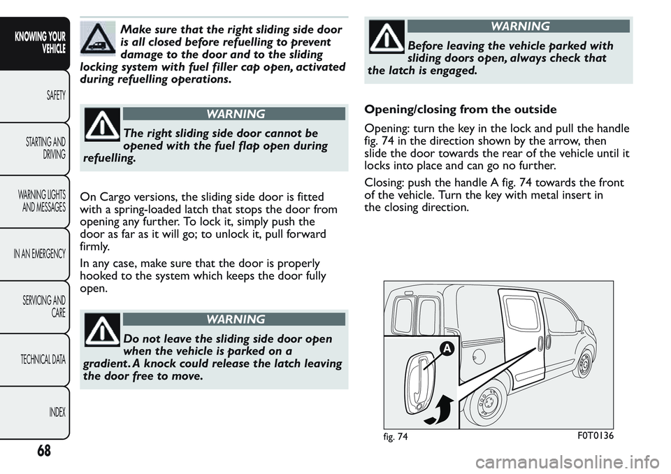 FIAT FIORINO 2017 Owner handbook (in English) Make sure that the right sliding side door
is all closed before refuelling to prevent
damage to the door and to the sliding
locking system with fuel filler cap open, activated
during refuelling operat FIAT FIORINO 2017 Owner handbook (in English) Make sure that the right sliding side door
is all closed before refuelling to prevent
damage to the door and to the sliding
locking system with fuel filler cap open, activated
during refuelling operat