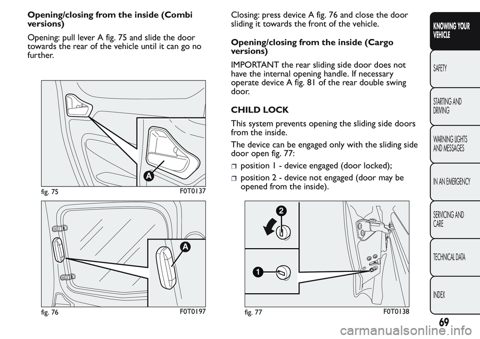 FIAT FIORINO 2017 Owner handbook (in English) Opening/closing from the inside (Combi
versions)
Opening: pull lever A fig. 75 and slide the door
towards the rear of the vehicle until it can go no
further.Closing: press device A fig. 76 and close t FIAT FIORINO 2017 Owner handbook (in English) Opening/closing from the inside (Combi
versions)
Opening: pull lever A fig. 75 and slide the door
towards the rear of the vehicle until it can go no
further.Closing: press device A fig. 76 and close t
