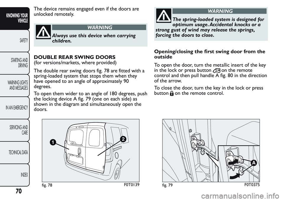 FIAT FIORINO 2017 Owner handbook (in English) The device remains engaged even if the doors are
unlocked remotely.
WARNING
Always use this device when carr ying
children.
DOUBLE REAR SWING DOORS
(for versions/markets, where provided)
The double re FIAT FIORINO 2017 Owner handbook (in English) The device remains engaged even if the doors are
unlocked remotely.
WARNING
Always use this device when carr ying
children.
DOUBLE REAR SWING DOORS
(for versions/markets, where provided)
The double re