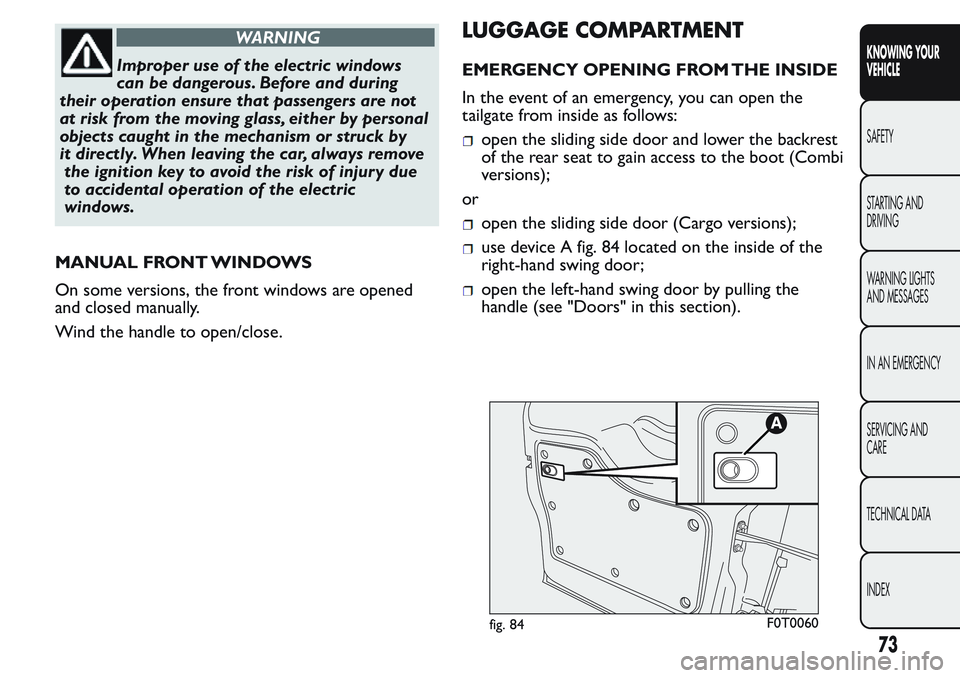 FIAT FIORINO 2017 Owner handbook (in English) WARNING
Improper use of the electric windows
can be dangerous. Before and during
their operation ensure that passengers are not
at risk from the moving glass, either by personal
objects caught in the FIAT FIORINO 2017 Owner handbook (in English) WARNING
Improper use of the electric windows
can be dangerous. Before and during
their operation ensure that passengers are not
at risk from the moving glass, either by personal
objects caught in the