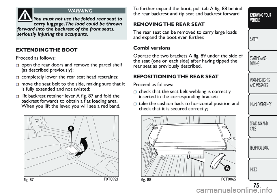 FIAT FIORINO 2017  Owner handbook (in English) WARNING
You must not use the folded rear seat to
carr y luggage.The load could be thrown
forward into the backrest of the front seats,
seriously injuring the occupants.
EXTENDING THE BOOT
Proceed as f