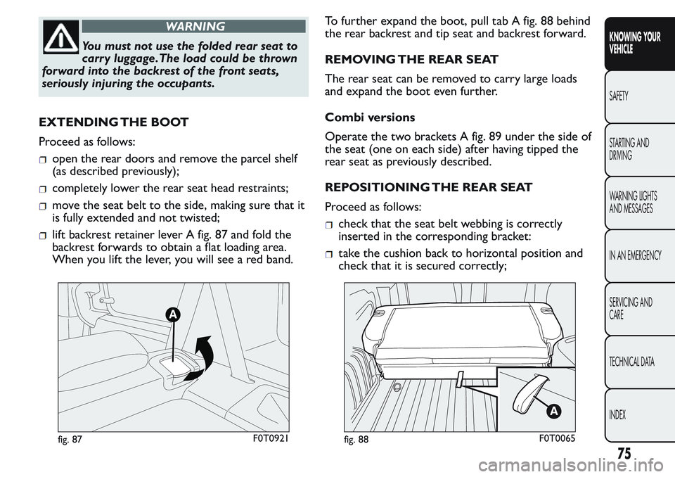 FIAT FIORINO 2017 Owner handbook (in English) WARNING
You must not use the folded rear seat to
carr y luggage.The load could be thrown
forward into the backrest of the front seats,
seriously injuring the occupants.
EXTENDING THE BOOT
Proceed as f FIAT FIORINO 2017 Owner handbook (in English) WARNING
You must not use the folded rear seat to
carr y luggage.The load could be thrown
forward into the backrest of the front seats,
seriously injuring the occupants.
EXTENDING THE BOOT
Proceed as f