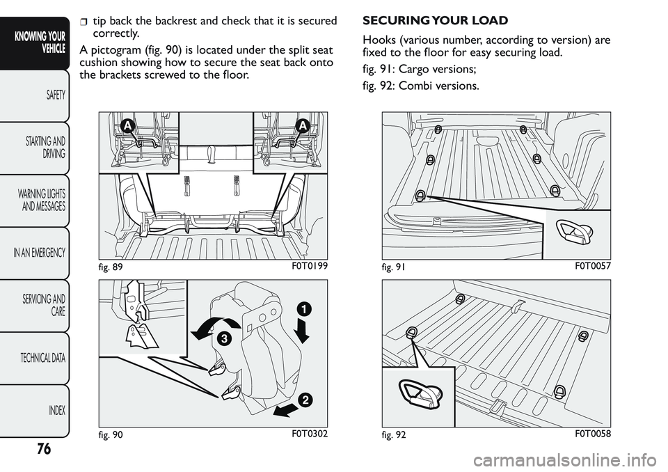 FIAT FIORINO 2017  Owner handbook (in English) tip back the backrest and check that it is secured
correctly.
A pictogram (fig. 90) is located under the split seat
cushion showing how to secure the seat back onto
the brackets screwed to the floor.S