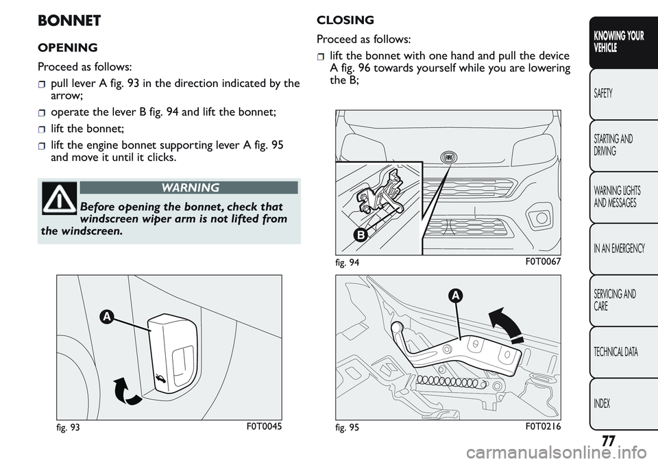 FIAT FIORINO 2017 Owner handbook (in English) BONNET
OPENING
Proceed as follows:
pull lever A fig. 93 in the direction indicated by the
arrow;
operate the lever B fig. 94 and lift the bonnet;
lift the bonnet;
lift the engine bonnet supporting lev FIAT FIORINO 2017 Owner handbook (in English) BONNET
OPENING
Proceed as follows:
pull lever A fig. 93 in the direction indicated by the
arrow;
operate the lever B fig. 94 and lift the bonnet;
lift the bonnet;
lift the engine bonnet supporting lev
