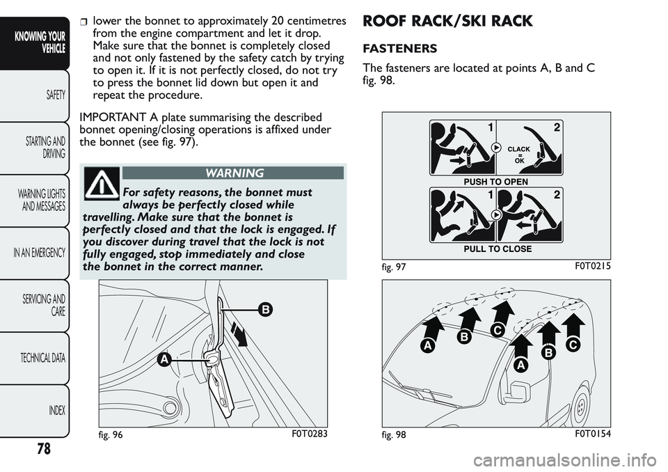 FIAT FIORINO 2017 Owner handbook (in English) lower the bonnet to approximately 20 centimetres
from the engine compartment and let it drop.
Make sure that the bonnet is completely closed
and not only fastened by the safety catch by trying
to open FIAT FIORINO 2017 Owner handbook (in English) lower the bonnet to approximately 20 centimetres
from the engine compartment and let it drop.
Make sure that the bonnet is completely closed
and not only fastened by the safety catch by trying
to open