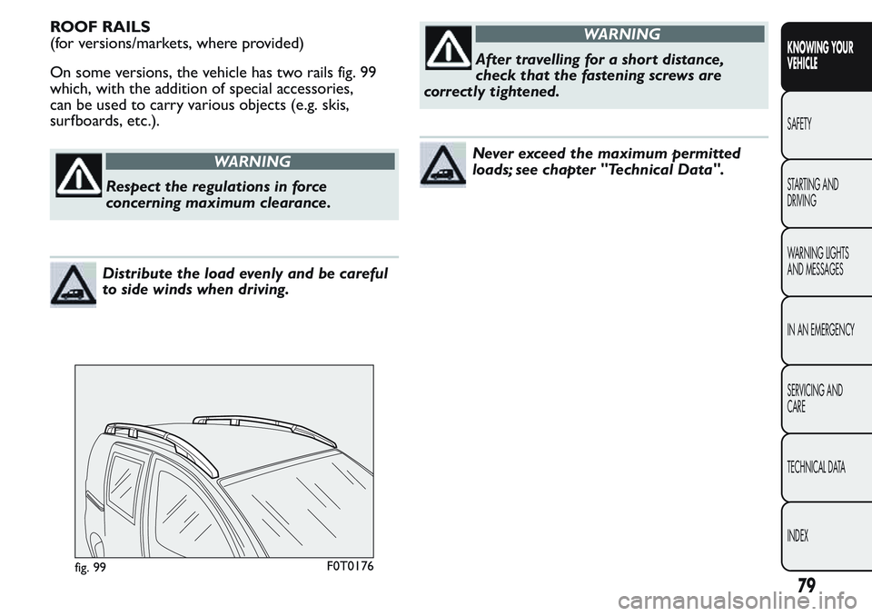 FIAT FIORINO 2017 Owner handbook (in English) ROOF RAILS
(for versions/markets, where provided)
On some versions, the vehicle has two rails fig. 99
which, with the addition of special accessories,
can be used to carry various objects (e.g. skis,
FIAT FIORINO 2017 Owner handbook (in English) ROOF RAILS
(for versions/markets, where provided)
On some versions, the vehicle has two rails fig. 99
which, with the addition of special accessories,
can be used to carry various objects (e.g. skis,