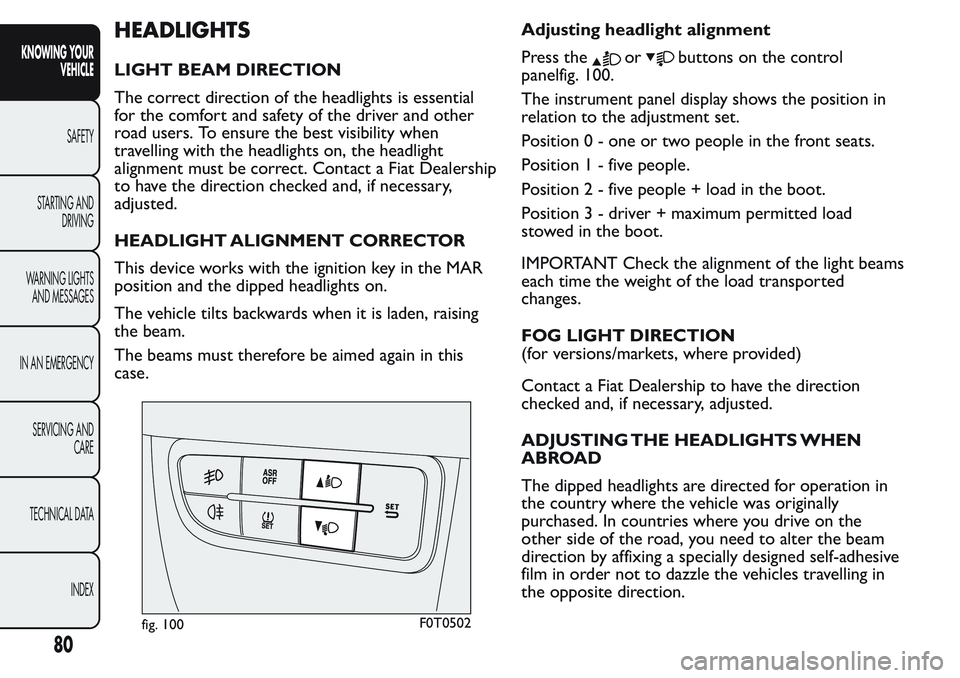 FIAT FIORINO 2017 Owner handbook (in English) HEADLIGHTS
LIGHT BEAM DIRECTION
The correct direction of the headlights is essential
for the comfort and safety of the driver and other
road users. To ensure the best visibility when
travelling with t FIAT FIORINO 2017 Owner handbook (in English) HEADLIGHTS
LIGHT BEAM DIRECTION
The correct direction of the headlights is essential
for the comfort and safety of the driver and other
road users. To ensure the best visibility when
travelling with t