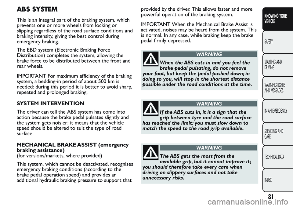 FIAT FIORINO 2017  Owner handbook (in English) ABS SYSTEM
This is an integral part of the braking system, which
prevents one or more wheels from locking or
slipping regardless of the road surface conditions and
braking intensity, giving the best c