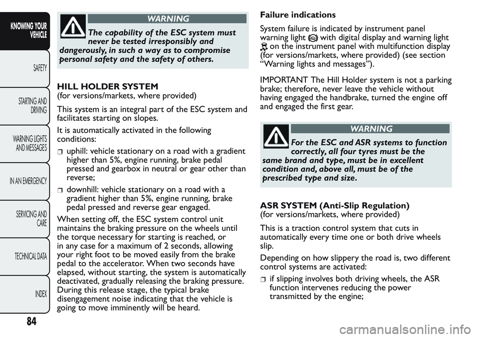 FIAT FIORINO 2017  Owner handbook (in English) WARNING
The capability of the ESC system must
never be tested irresponsibly and
dangerously, in such a way as to compromise
personal safety and the safety of others.
HILL HOLDER SYSTEM
(for versions/m
