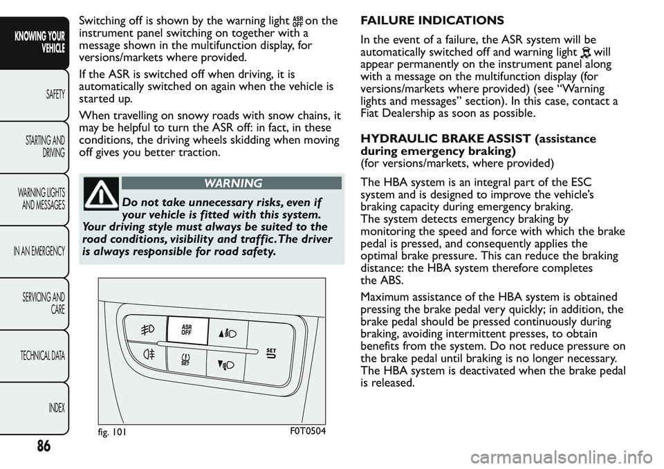FIAT FIORINO 2017 Owner handbook (in English) Switching off is shown by the warning lighton the
instrument panel switching on together with a
message shown in the multifunction display, for
versions/markets where provided.
If the ASR is switched FIAT FIORINO 2017 Owner handbook (in English) Switching off is shown by the warning lighton the
instrument panel switching on together with a
message shown in the multifunction display, for
versions/markets where provided.
If the ASR is switched
