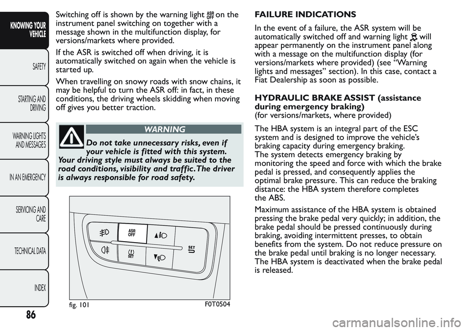 FIAT FIORINO 2017  Owner handbook (in English) Switching off is shown by the warning lighton the
instrument panel switching on together with a
message shown in the multifunction display, for
versions/markets where provided.
If the ASR is switched 