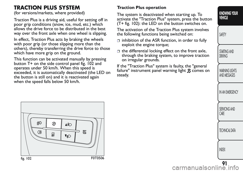 FIAT FIORINO 2017 Owner handbook (in English) TRACTION PLUS SYSTEM
(for versions/markets, where provided)
Traction Plus is a driving aid, useful for setting off in
poor grip conditions (snow, ice, mud, etc.) which
allows the drive force to be dis FIAT FIORINO 2017 Owner handbook (in English) TRACTION PLUS SYSTEM
(for versions/markets, where provided)
Traction Plus is a driving aid, useful for setting off in
poor grip conditions (snow, ice, mud, etc.) which
allows the drive force to be dis