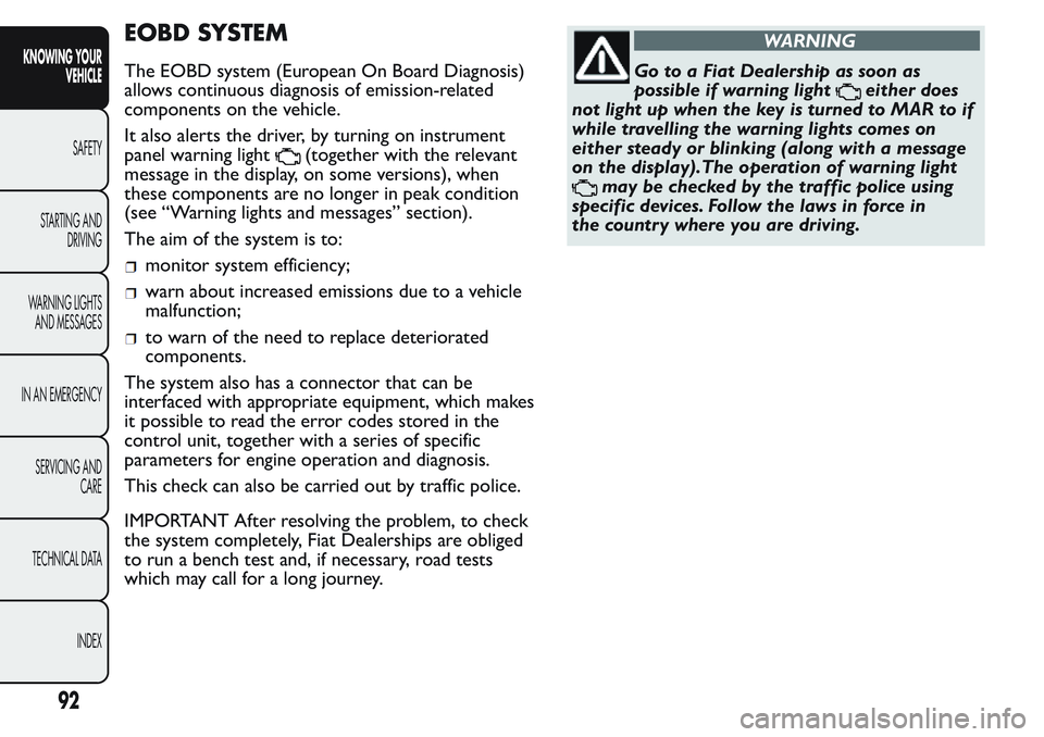 FIAT FIORINO 2017  Owner handbook (in English) EOBD SYSTEM
The EOBD system (European On Board Diagnosis)
allows continuous diagnosis of emission-related
components on the vehicle.
It also alerts the driver, by turning on instrument
panel warning l