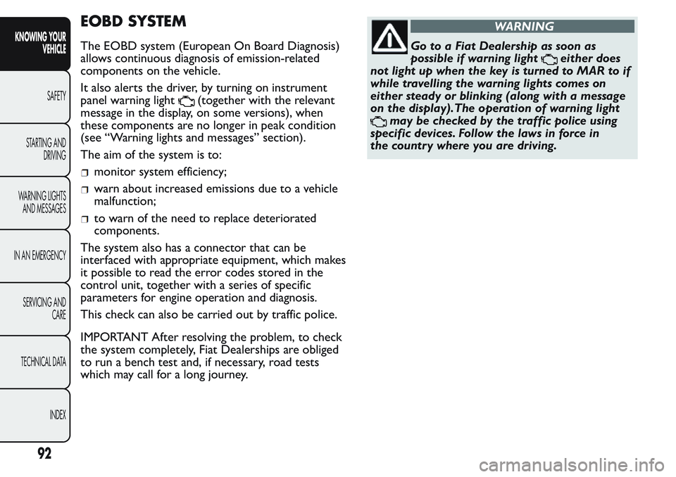 FIAT FIORINO 2017 Owner handbook (in English) EOBD SYSTEM
The EOBD system (European On Board Diagnosis)
allows continuous diagnosis of emission-related
components on the vehicle.
It also alerts the driver, by turning on instrument
panel warning l FIAT FIORINO 2017 Owner handbook (in English) EOBD SYSTEM
The EOBD system (European On Board Diagnosis)
allows continuous diagnosis of emission-related
components on the vehicle.
It also alerts the driver, by turning on instrument
panel warning l