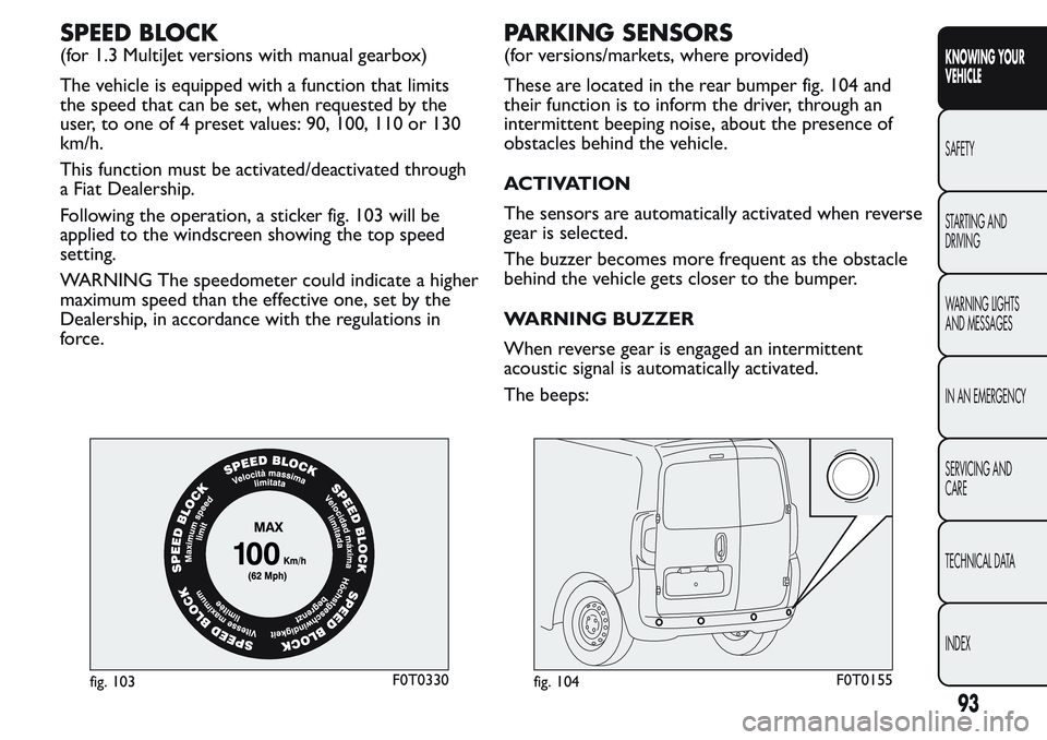 FIAT FIORINO 2017 Owner handbook (in English) SPEED BLOCK
(for 1.3 MultiJet versions with manual gearbox)
The vehicle is equipped with a function that limits
the speed that can be set, when requested by the
user, to one of 4 preset values: 90, 10 FIAT FIORINO 2017 Owner handbook (in English) SPEED BLOCK
(for 1.3 MultiJet versions with manual gearbox)
The vehicle is equipped with a function that limits
the speed that can be set, when requested by the
user, to one of 4 preset values: 90, 10