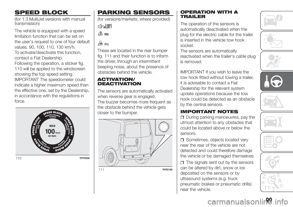 FIAT FIORINO 2018 Owner handbook (in English) SPEED BLOCK
(for 1.3 MultiJet versions with manual
transmission)
The vehicle is equipped with a speed
limitation function that can be set on
the user's request to one of four default
values. 90, 1 FIAT FIORINO 2018 Owner handbook (in English) SPEED BLOCK
(for 1.3 MultiJet versions with manual
transmission)
The vehicle is equipped with a speed
limitation function that can be set on
the user's request to one of four default
values. 90, 1