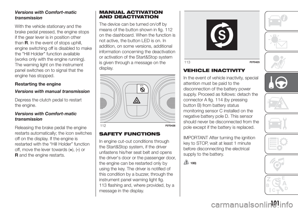 FIAT FIORINO 2018 Owner handbook (in English) Versions with Comfort-matic
transmission
With the vehicle stationary and the
brake pedal pressed, the engine stops
if the gear lever is in position other
thanR. In the event of stops uphill,
engine sw FIAT FIORINO 2018 Owner handbook (in English) Versions with Comfort-matic
transmission
With the vehicle stationary and the
brake pedal pressed, the engine stops
if the gear lever is in position other
thanR. In the event of stops uphill,
engine sw