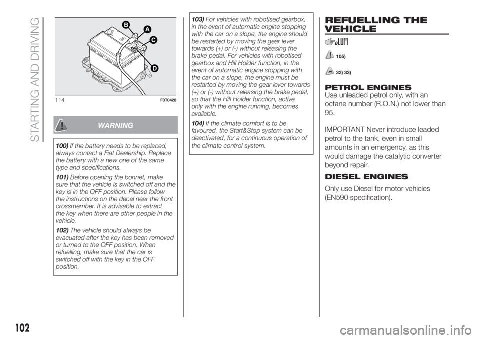 FIAT FIORINO 2018 Owner handbook (in English) WARNING
100)If the battery needs to be replaced,
always contact a Fiat Dealership. Replace
the battery with a new one of the same
type and specifications.
101)Before opening the bonnet, make
sure that FIAT FIORINO 2018 Owner handbook (in English) WARNING
100)If the battery needs to be replaced,
always contact a Fiat Dealership. Replace
the battery with a new one of the same
type and specifications.
101)Before opening the bonnet, make
sure that